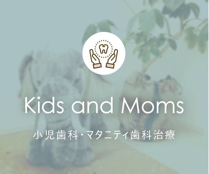 Kids and Moms 小児歯科・マタニティ歯科治療