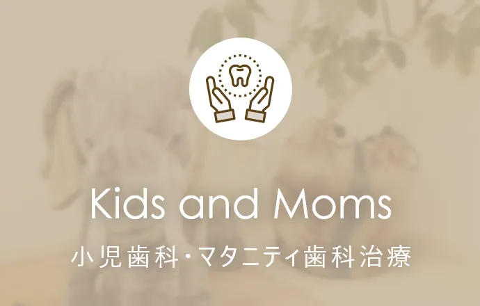 Kids and Moms 小児歯科・マタニティ歯科治療